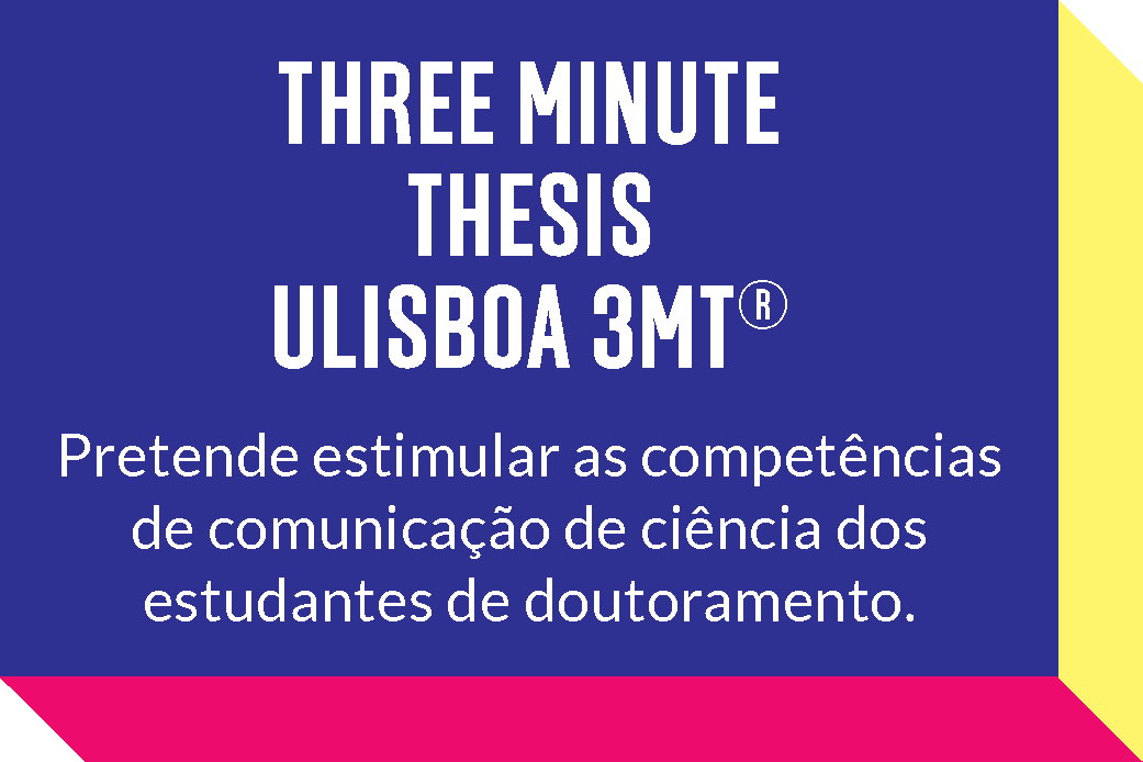 Three Minute Thesis ULisboa 3MT - Pretende estimular as competências de comunicação de ciência dos estudantes de doutoramento